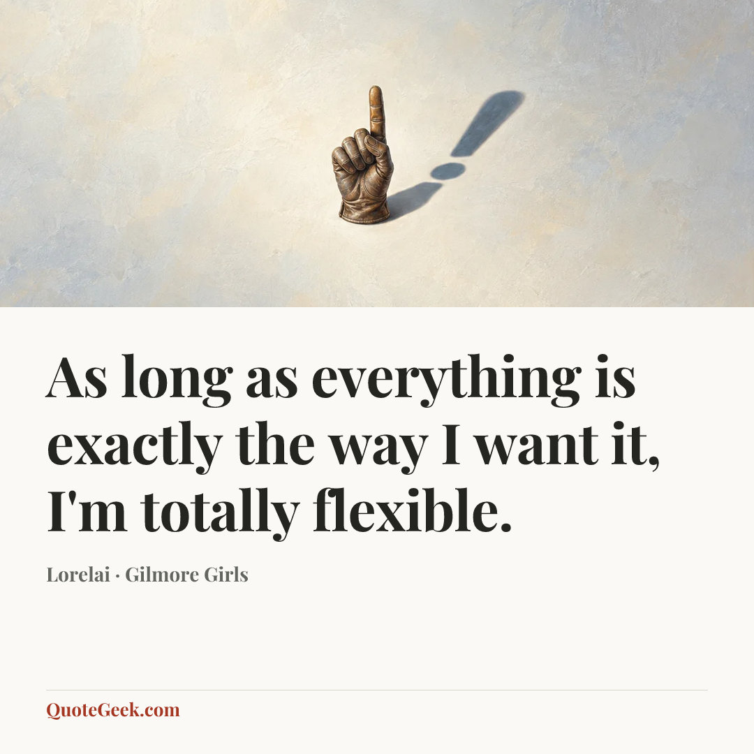 “As long as everything is exactly the way I want it, I'm totally flexible.” — Lorelai · Gilmore Girls. Illustrated QuoteGeek card.