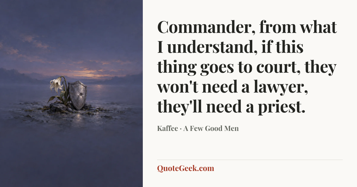 “Commander, from what I understand, if this thing goes to court, they won't need a lawyer, they'll need a priest.” — Kaffee · A Few Good Men. Illustrated QuoteGeek card.