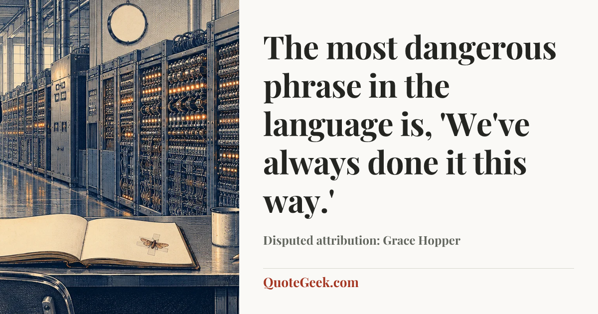 “The most dangerous phrase in the language is, 'We've always done it this way.'” — Disputed attribution: Grace Hopper. Illustrated QuoteGeek card.