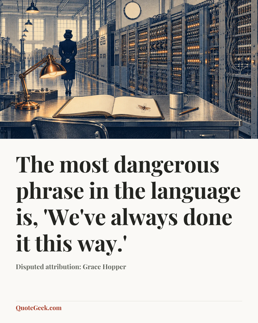 “The most dangerous phrase in the language is, 'We've always done it this way.'” — Disputed attribution: Grace Hopper. Illustrated QuoteGeek card.