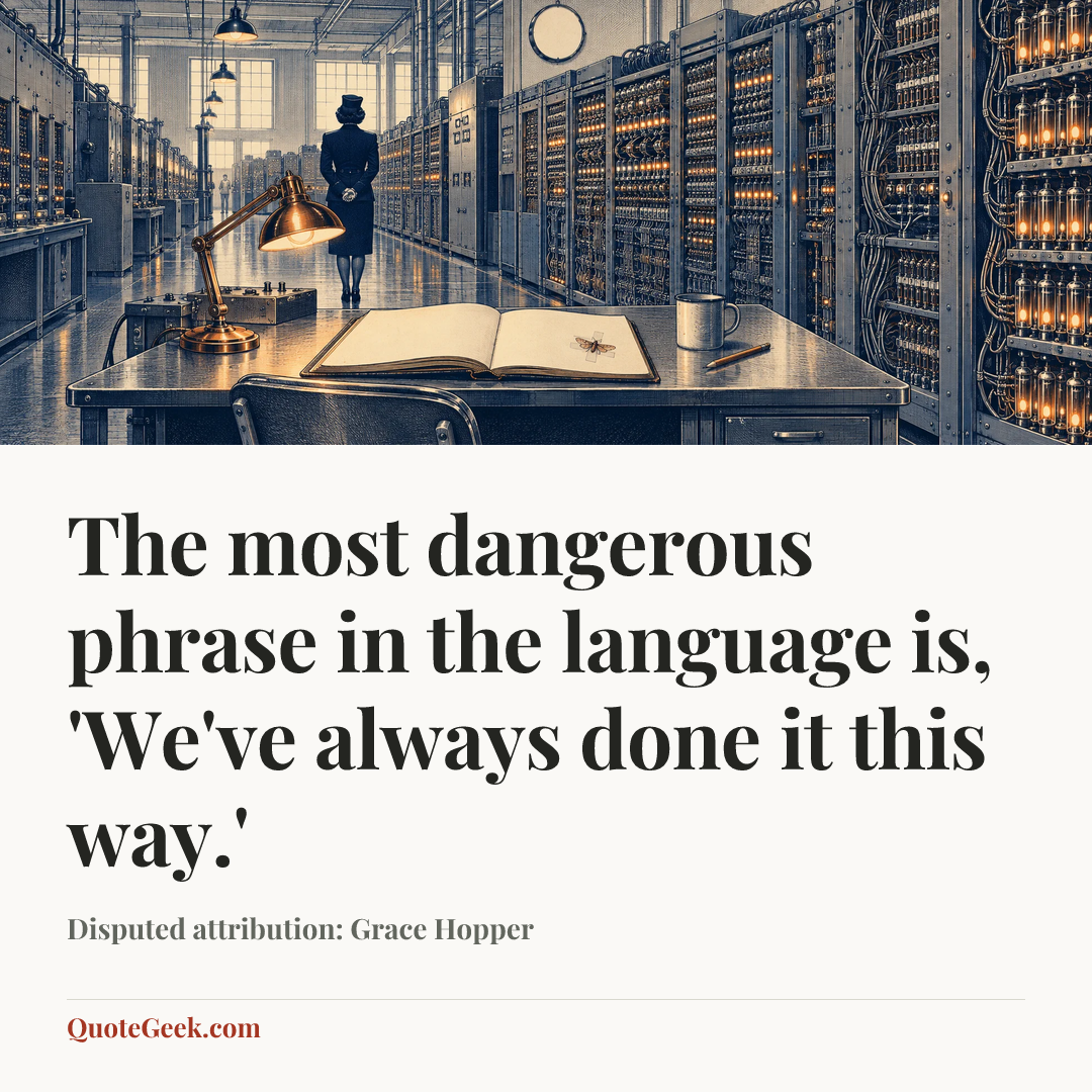 “The most dangerous phrase in the language is, 'We've always done it this way.'” — Disputed attribution: Grace Hopper. Illustrated QuoteGeek card.