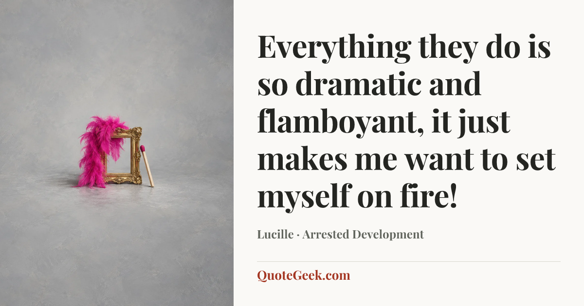 “Everything they do is so dramatic and flamboyant, it just makes me want to set myself on fire!” — Lucille · Arrested Development. Illustrated QuoteGeek card.