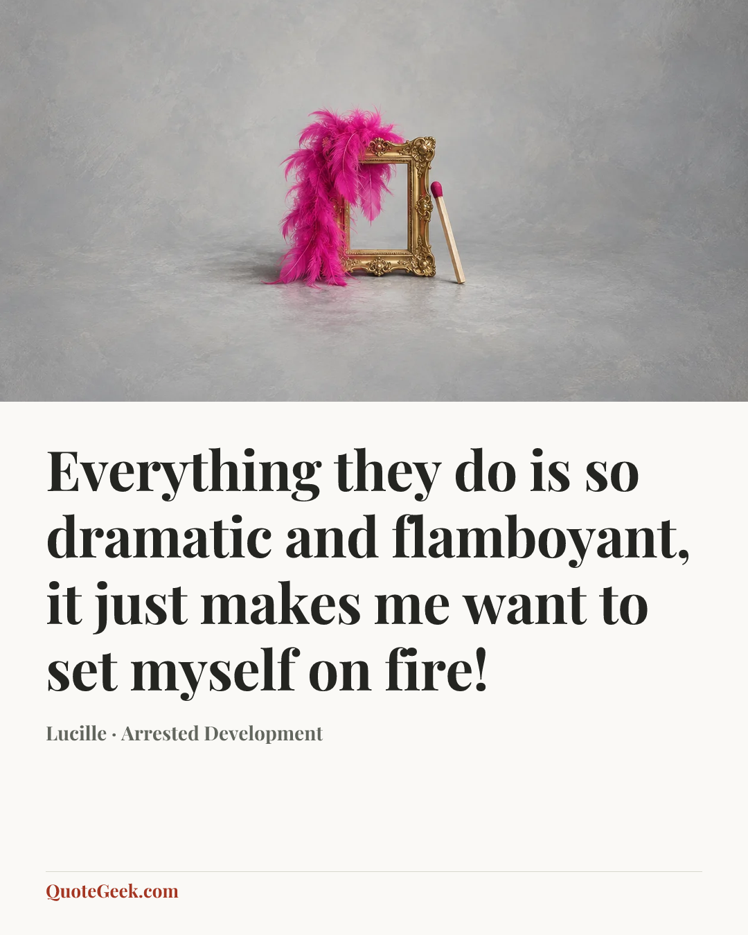 “Everything they do is so dramatic and flamboyant, it just makes me want to set myself on fire!” — Lucille · Arrested Development. Illustrated QuoteGeek card.