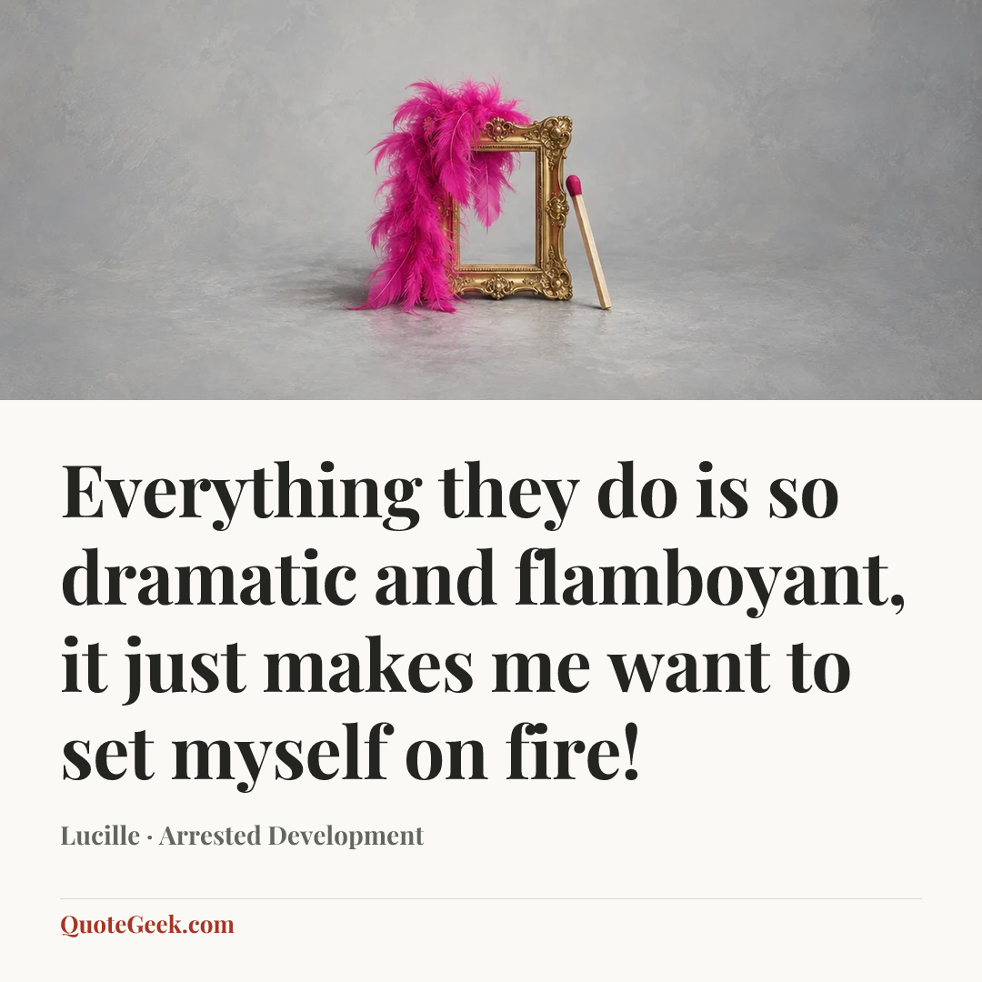 “Everything they do is so dramatic and flamboyant, it just makes me want to set myself on fire!” — Lucille · Arrested Development. Illustrated QuoteGeek card.