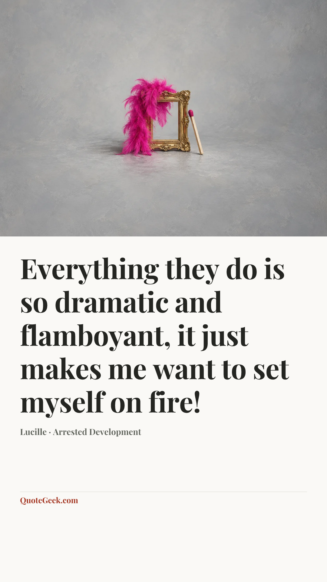 “Everything they do is so dramatic and flamboyant, it just makes me want to set myself on fire!” — Lucille · Arrested Development. Illustrated QuoteGeek card.