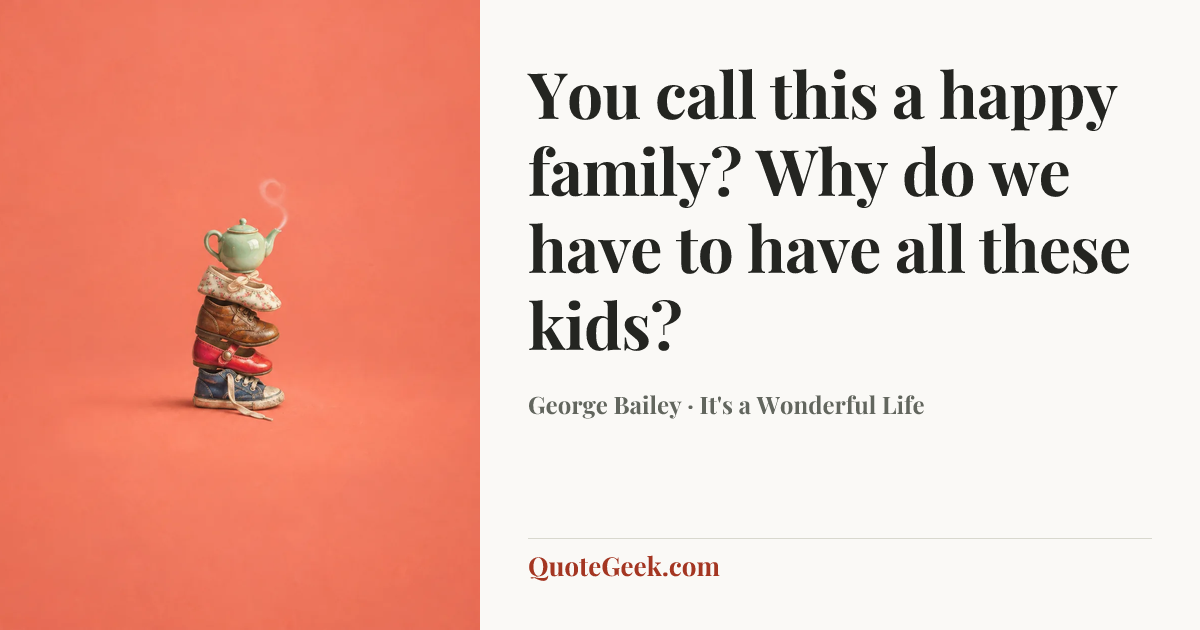 “You call this a happy family? Why do we have to have all these kids?” — George Bailey · It's a Wonderful Life. Illustrated QuoteGeek card.