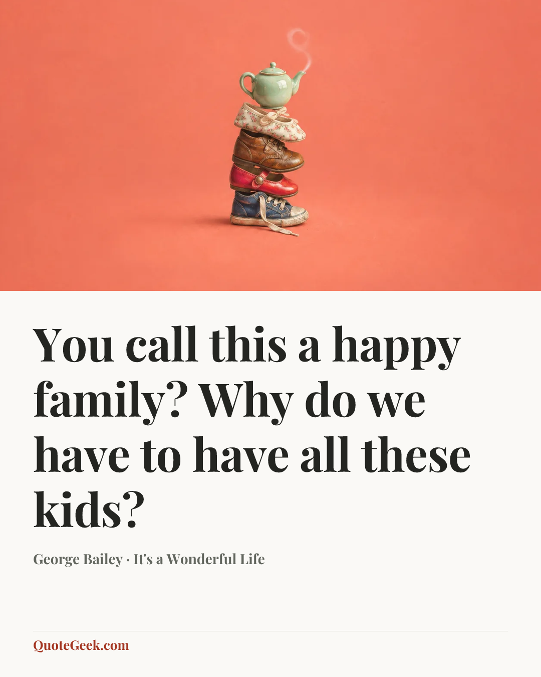 “You call this a happy family? Why do we have to have all these kids?” — George Bailey · It's a Wonderful Life. Illustrated QuoteGeek card.