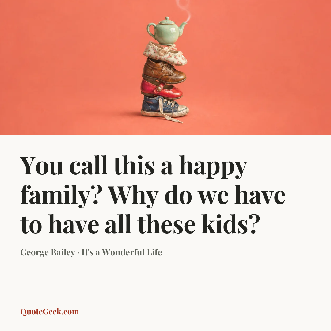 “You call this a happy family? Why do we have to have all these kids?” — George Bailey · It's a Wonderful Life. Illustrated QuoteGeek card.