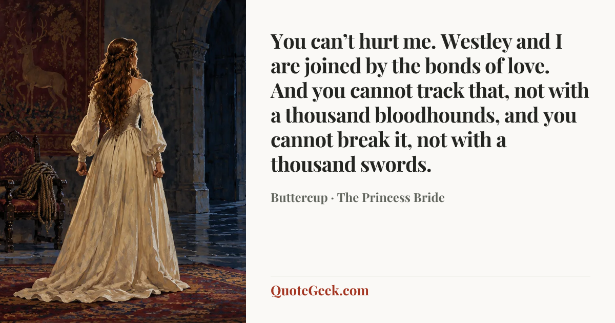 “You can’t hurt me. Westley and I are joined by the bonds of love. And you cannot track that, not with a thousand bloodhounds, and you cannot break it, not with a thousand swords.” — Buttercup · The Princess Bride. Illustrated QuoteGeek card.