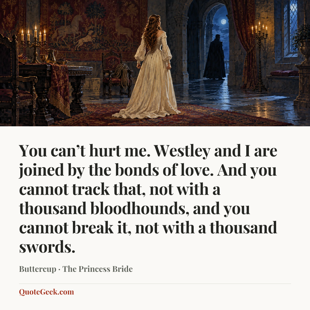 “You can’t hurt me. Westley and I are joined by the bonds of love. And you cannot track that, not with a thousand bloodhounds, and you cannot break it, not with a thousand swords.” — Buttercup · The Princess Bride. Illustrated QuoteGeek card.
