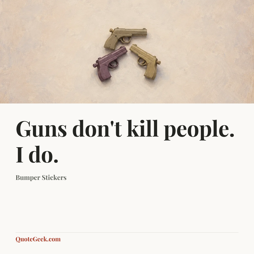 “Guns don't kill people. I do.” — Bumper Stickers. Illustrated QuoteGeek card.
