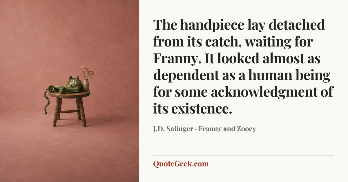 “The handpiece lay detached from its catch, waiting for Franny. It looked almost as dependent as a human being for some acknowledgment of its existence.” — J.D. Salinger · Franny and Zooey. Illustrated QuoteGeek card.