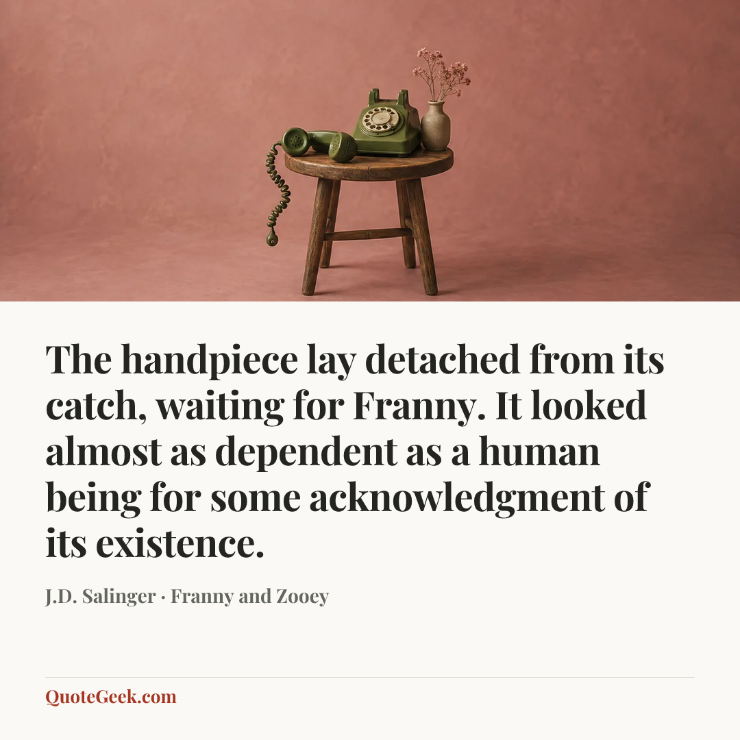 “The handpiece lay detached from its catch, waiting for Franny. It looked almost as dependent as a human being for some acknowledgment of its existence.” — J.D. Salinger · Franny and Zooey. Illustrated QuoteGeek card.