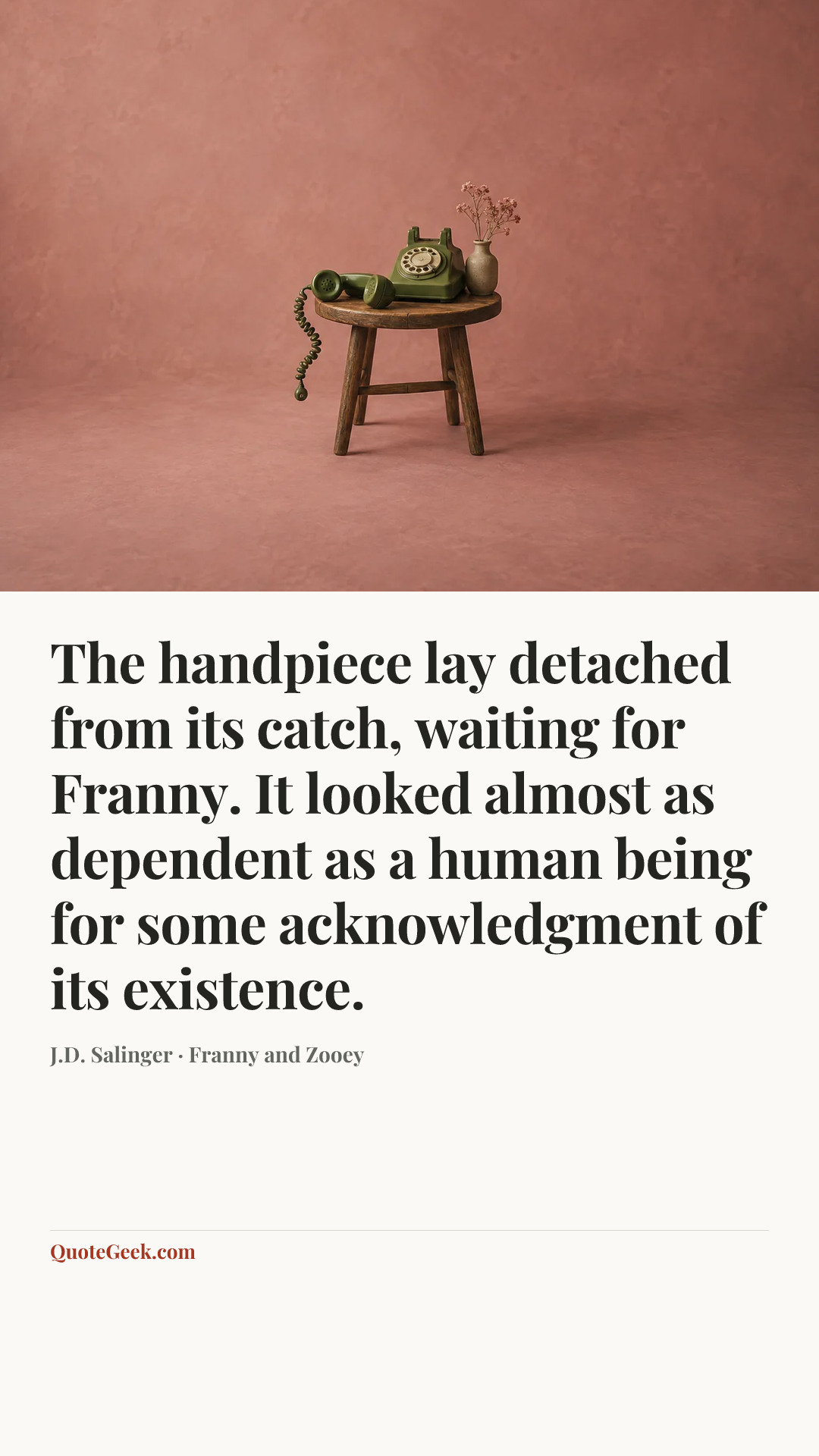 “The handpiece lay detached from its catch, waiting for Franny. It looked almost as dependent as a human being for some acknowledgment of its existence.” — J.D. Salinger · Franny and Zooey. Illustrated QuoteGeek card.