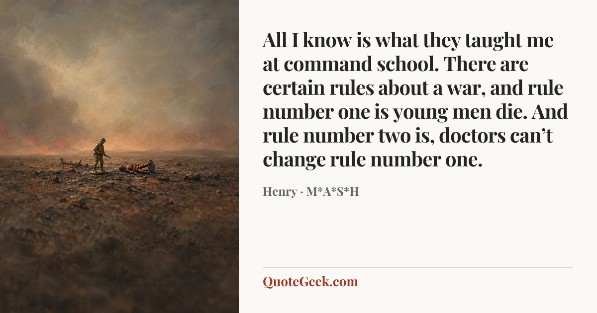 “All I know is what they taught me at command school. There are certain rules about a war, and rule number one is young men die. And rule number two is, doctors can’t change rule number one.” — Henry · M*A*S*H. Illustrated QuoteGeek card.