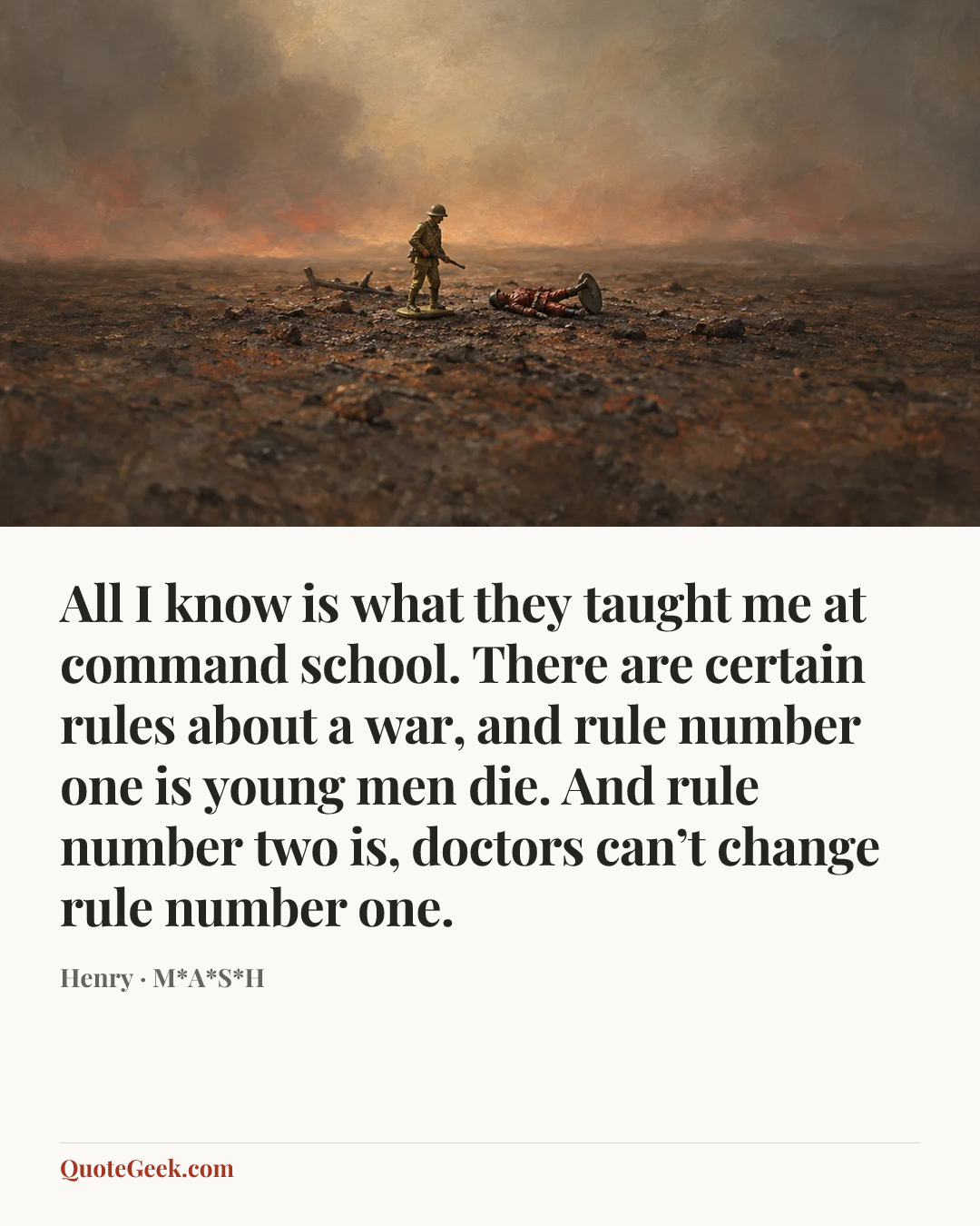 “All I know is what they taught me at command school. There are certain rules about a war, and rule number one is young men die. And rule number two is, doctors can’t change rule number one.” — Henry · M*A*S*H. Illustrated QuoteGeek card.