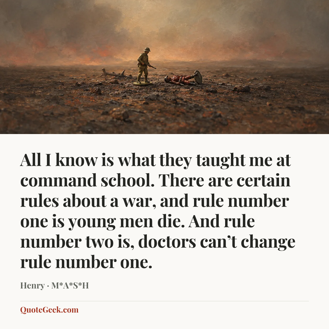 “All I know is what they taught me at command school. There are certain rules about a war, and rule number one is young men die. And rule number two is, doctors can’t change rule number one.” — Henry · M*A*S*H. Illustrated QuoteGeek card.
