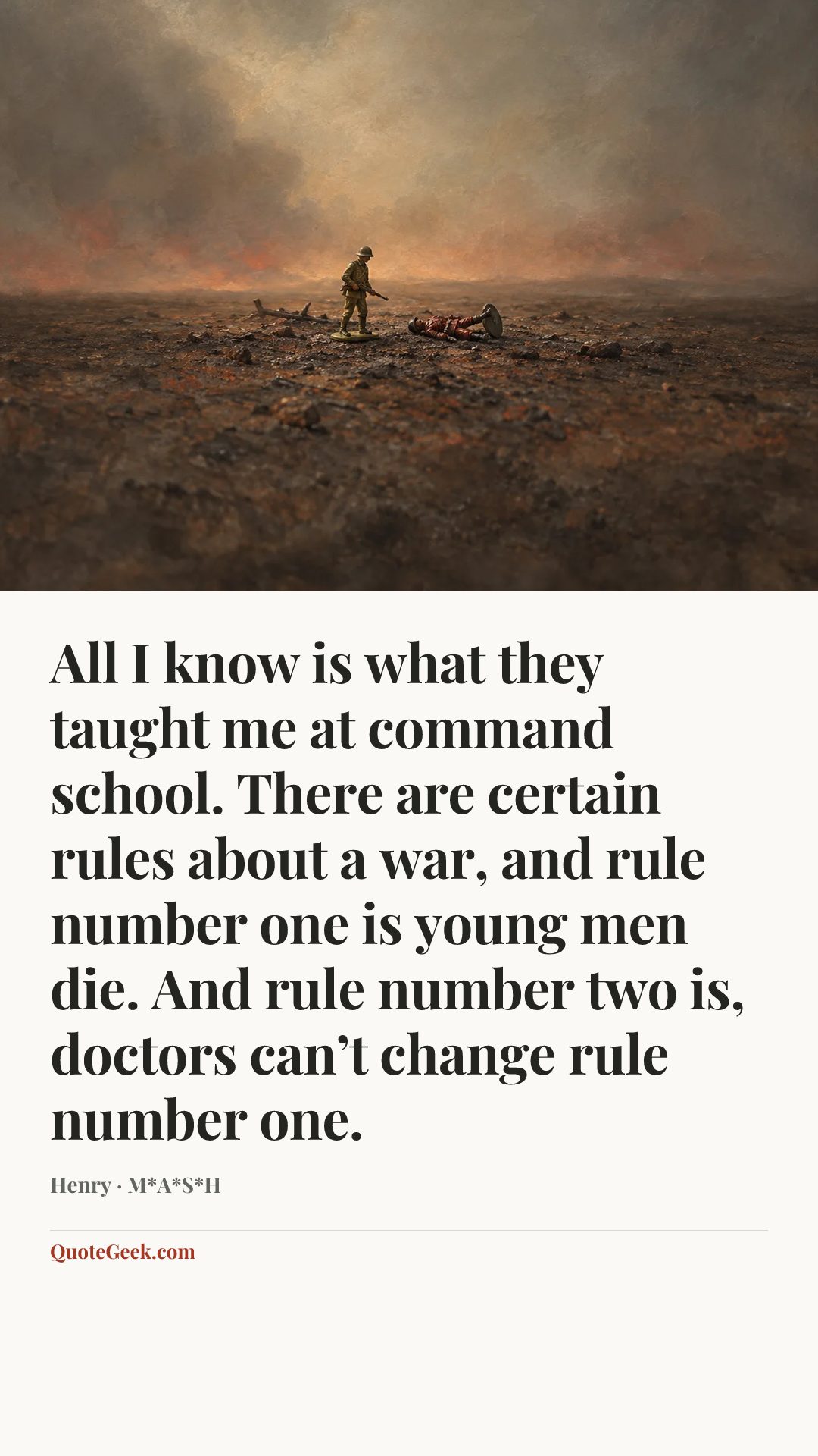 “All I know is what they taught me at command school. There are certain rules about a war, and rule number one is young men die. And rule number two is, doctors can’t change rule number one.” — Henry · M*A*S*H. Illustrated QuoteGeek card.