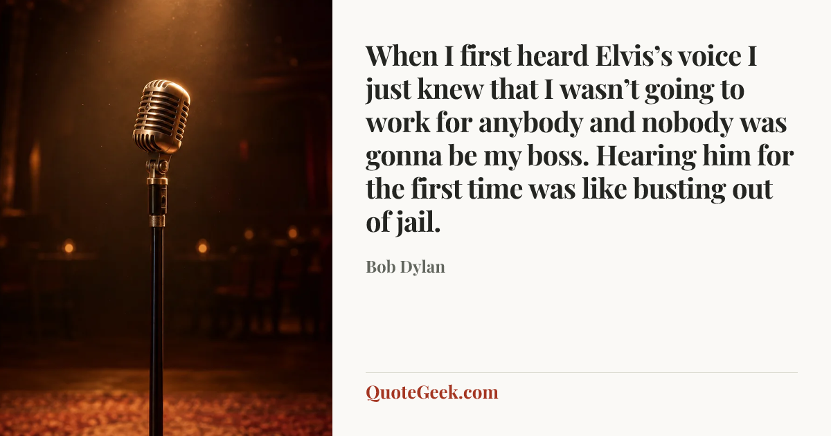 “When I first heard Elvis’s voice I just knew that I wasn’t going to work for anybody and nobody was gonna be my boss. Hearing him for the first time was like busting out of jail.” — Bob Dylan. Illustrated QuoteGeek card.