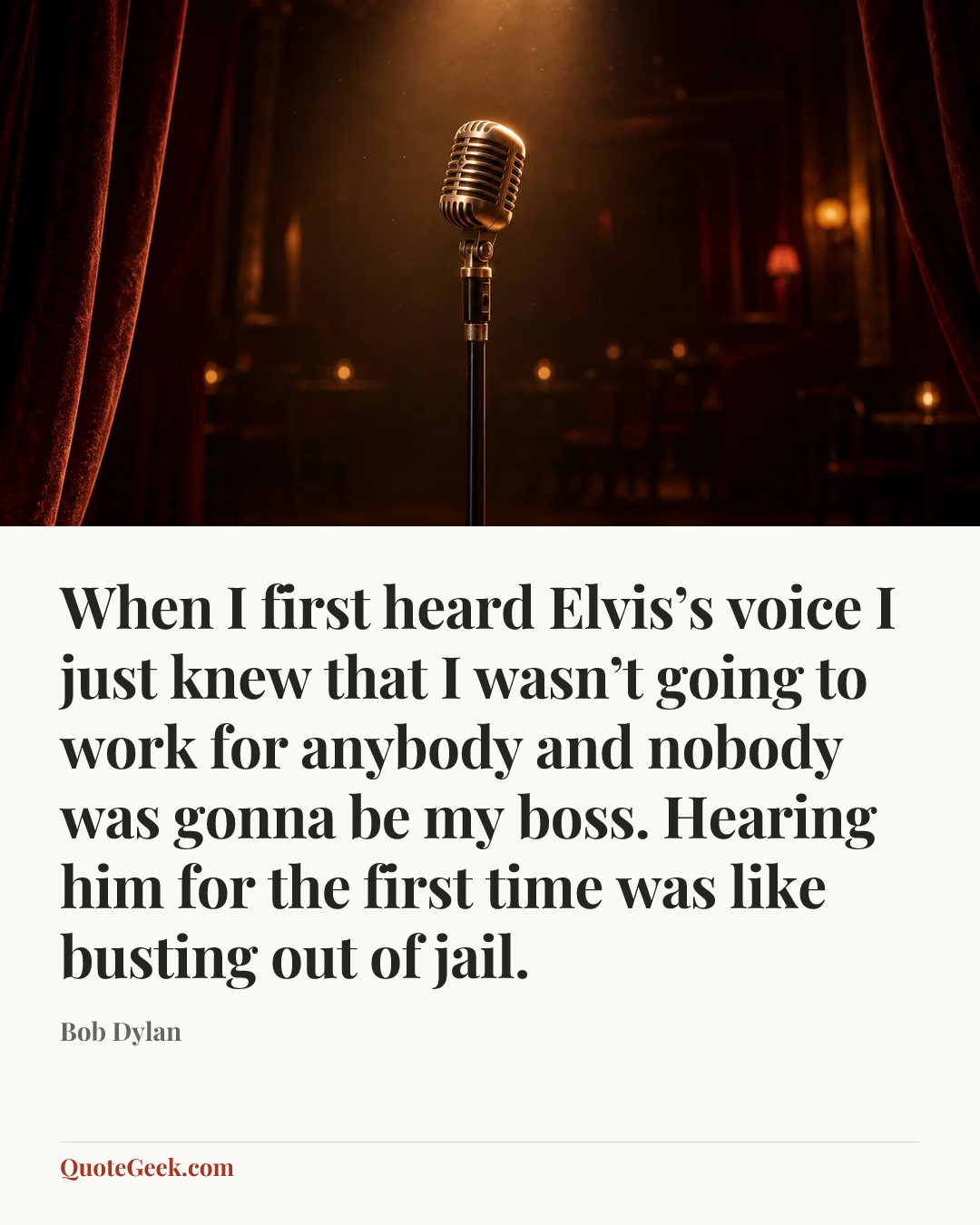 “When I first heard Elvis’s voice I just knew that I wasn’t going to work for anybody and nobody was gonna be my boss. Hearing him for the first time was like busting out of jail.” — Bob Dylan. Illustrated QuoteGeek card.