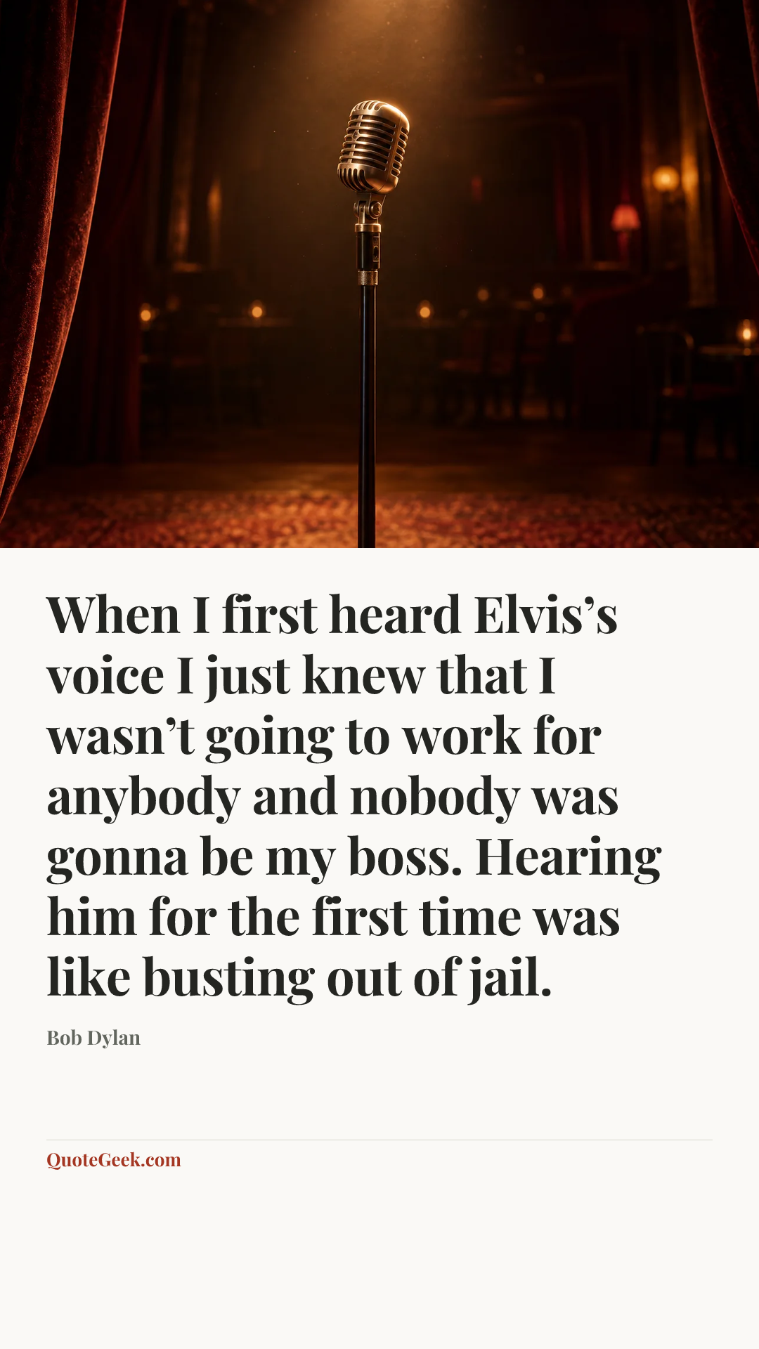 “When I first heard Elvis’s voice I just knew that I wasn’t going to work for anybody and nobody was gonna be my boss. Hearing him for the first time was like busting out of jail.” — Bob Dylan. Illustrated QuoteGeek card.