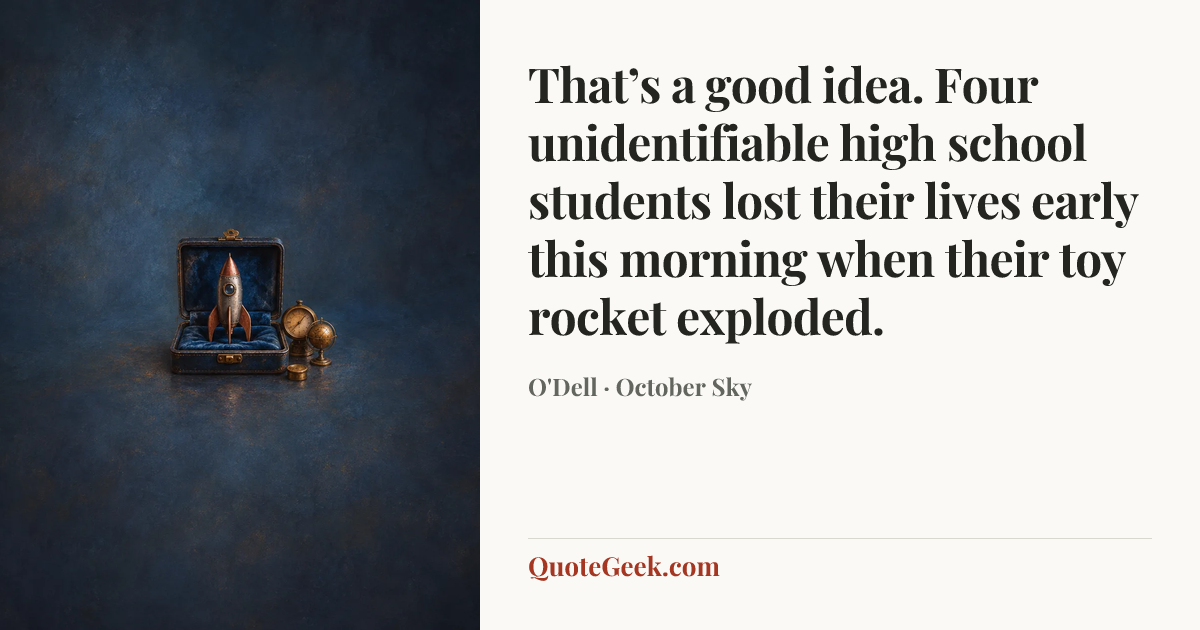 “That’s a good idea. Four unidentifiable high school students lost their lives early this morning when their toy rocket exploded.” — O'Dell · October Sky. Illustrated QuoteGeek card.