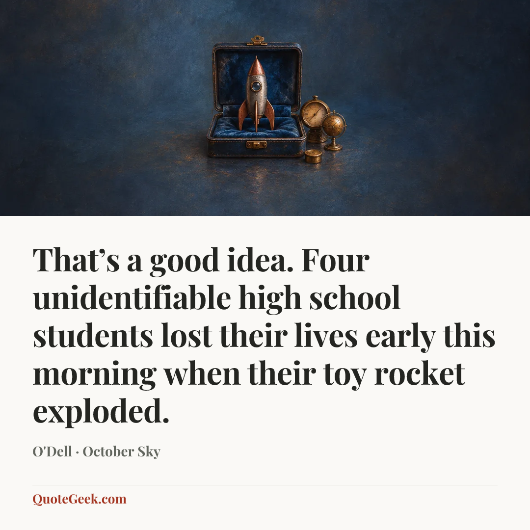 “That’s a good idea. Four unidentifiable high school students lost their lives early this morning when their toy rocket exploded.” — O'Dell · October Sky. Illustrated QuoteGeek card.