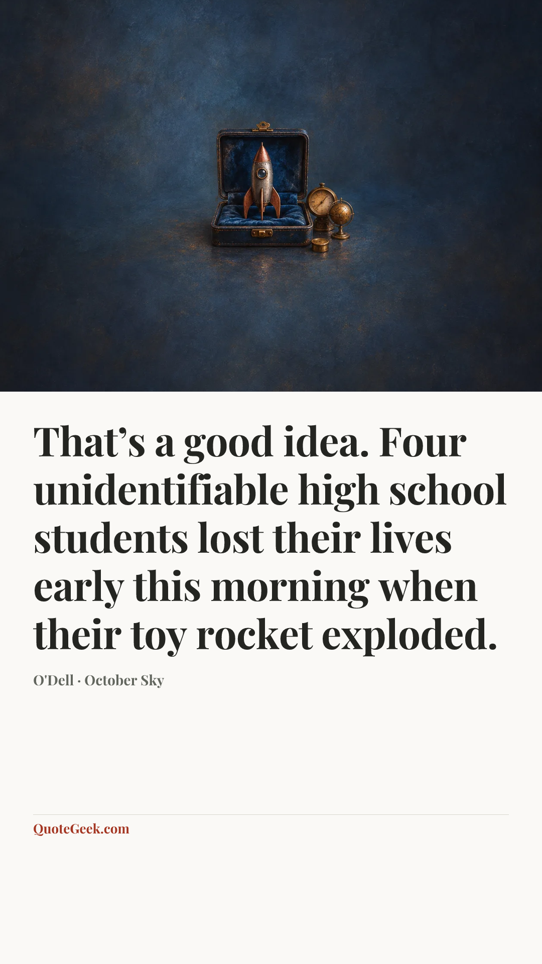 “That’s a good idea. Four unidentifiable high school students lost their lives early this morning when their toy rocket exploded.” — O'Dell · October Sky. Illustrated QuoteGeek card.