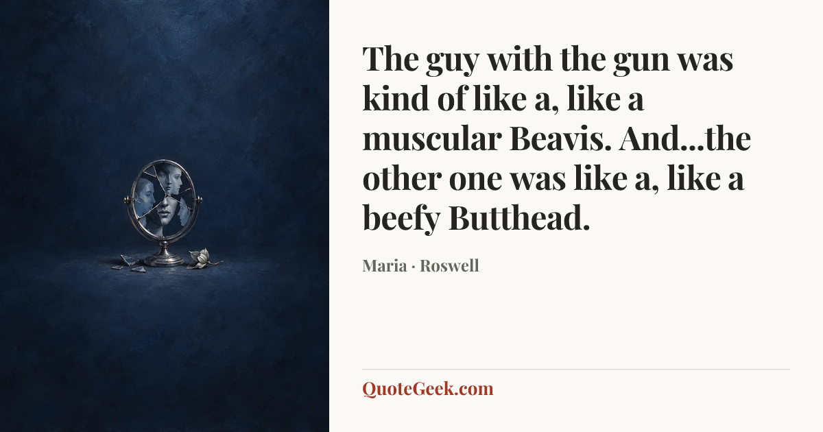 “The guy with the gun was kind of like a, like a muscular Beavis. And...the other one was like a, like a beefy Butthead.” — Maria · Roswell. Illustrated QuoteGeek card.