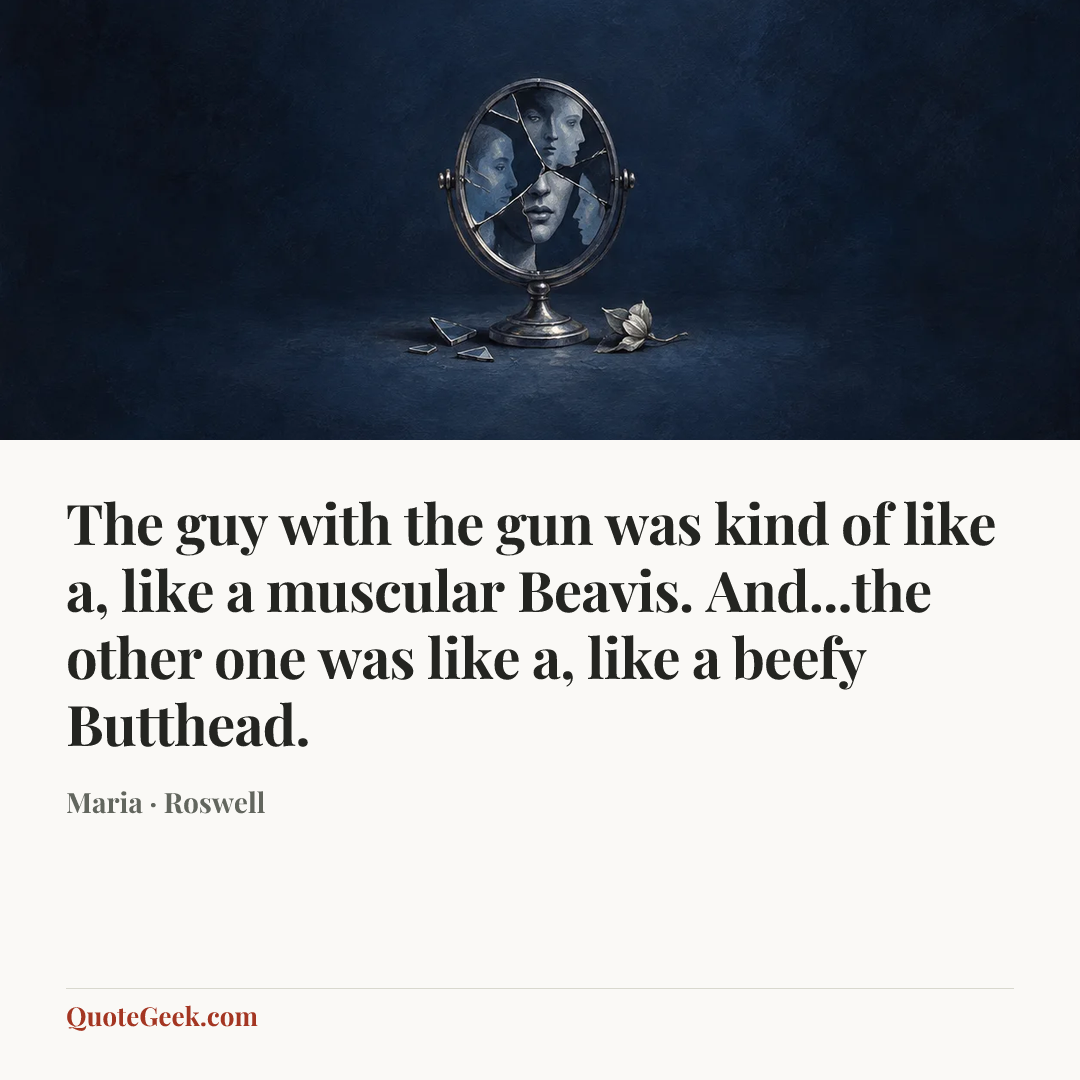 “The guy with the gun was kind of like a, like a muscular Beavis. And...the other one was like a, like a beefy Butthead.” — Maria · Roswell. Illustrated QuoteGeek card.