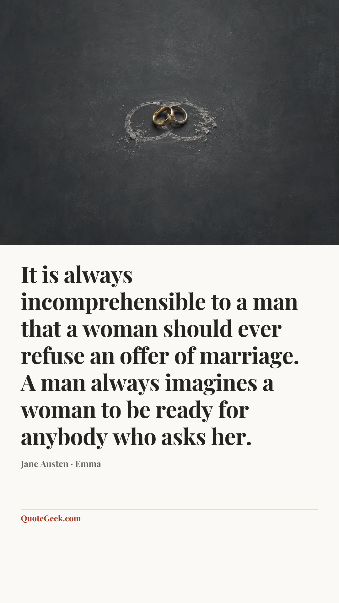 “It is always incomprehensible to a man that a woman should ever refuse an offer of marriage. A man always imagines a woman to be ready for anybody who asks her.” — Jane Austen · Emma. Illustrated QuoteGeek card.