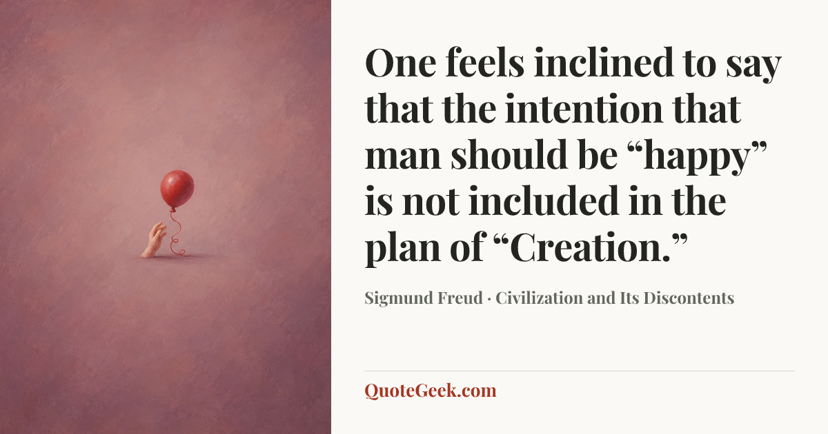 “One feels inclined to say that the intention that man should be “happy” is not included in the plan of “Creation.”” — Sigmund Freud · Civilization and Its Discontents. Illustrated QuoteGeek card.