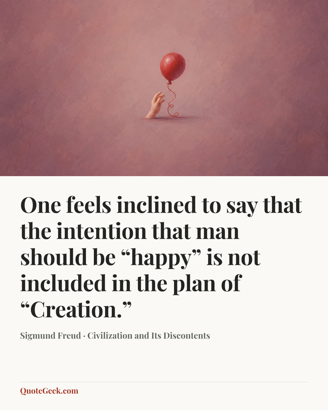 “One feels inclined to say that the intention that man should be “happy” is not included in the plan of “Creation.”” — Sigmund Freud · Civilization and Its Discontents. Illustrated QuoteGeek card.