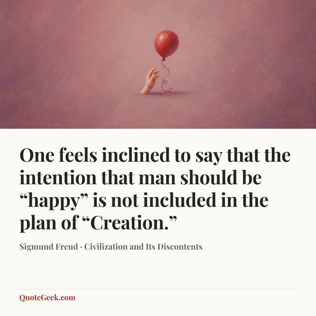 “One feels inclined to say that the intention that man should be “happy” is not included in the plan of “Creation.”” — Sigmund Freud · Civilization and Its Discontents. Illustrated QuoteGeek card.