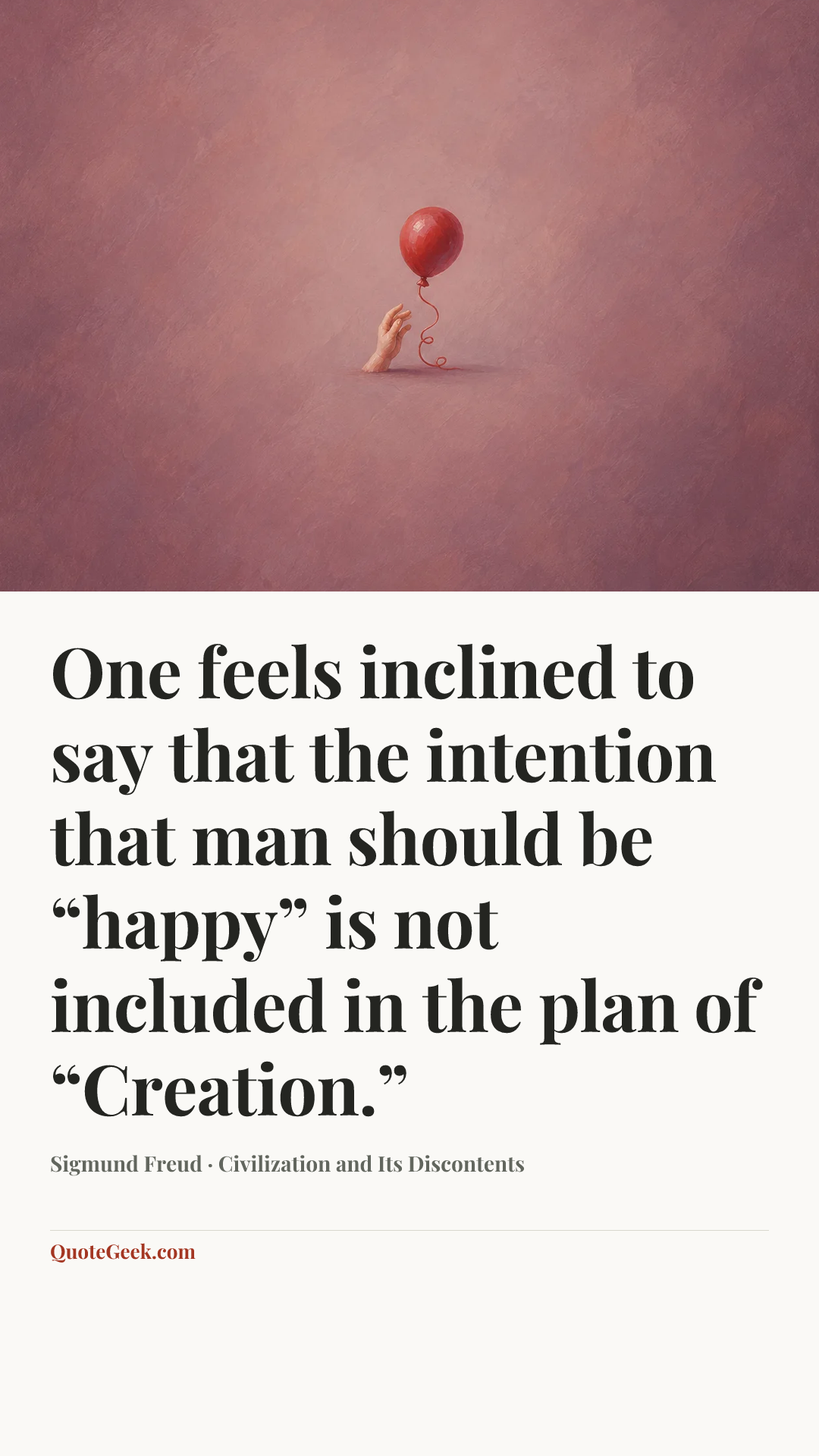 “One feels inclined to say that the intention that man should be “happy” is not included in the plan of “Creation.”” — Sigmund Freud · Civilization and Its Discontents. Illustrated QuoteGeek card.