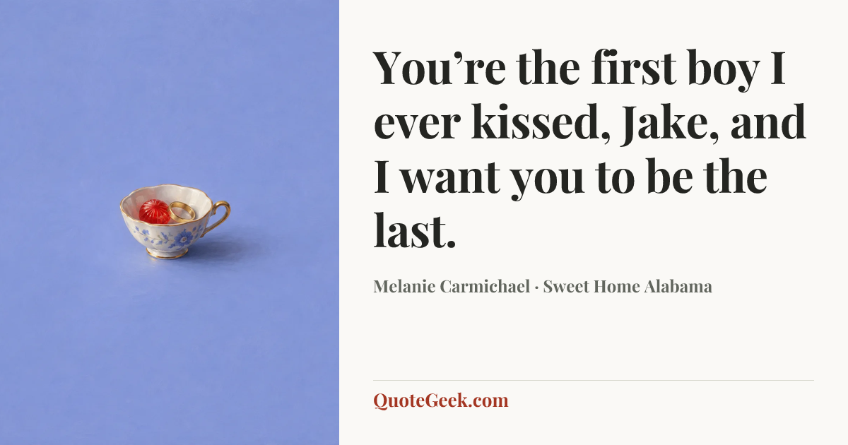 “You’re the first boy I ever kissed, Jake, and I want you to be the last.” — Melanie Carmichael · Sweet Home Alabama. Illustrated QuoteGeek card.