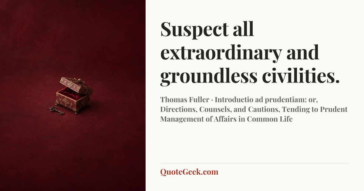 “Suspect all extraordinary and groundless civilities.” — Thomas Fuller · Introductio ad prudentiam: or, Directions, Counsels, and Cautions, Tending to Prudent Management of Affairs in Common Life. Illustrated QuoteGeek card.