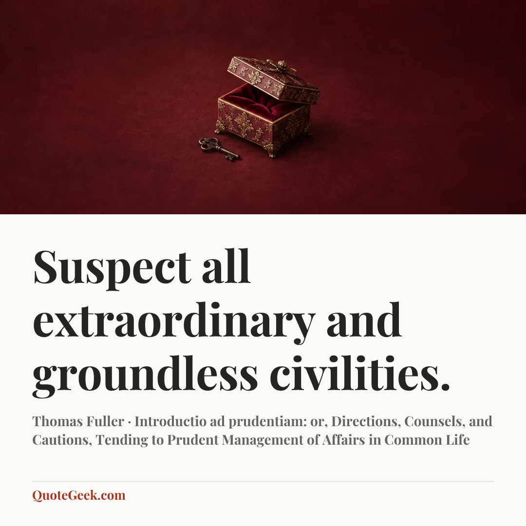 “Suspect all extraordinary and groundless civilities.” — Thomas Fuller · Introductio ad prudentiam: or, Directions, Counsels, and Cautions, Tending to Prudent Management of Affairs in Common Life. Illustrated QuoteGeek card.