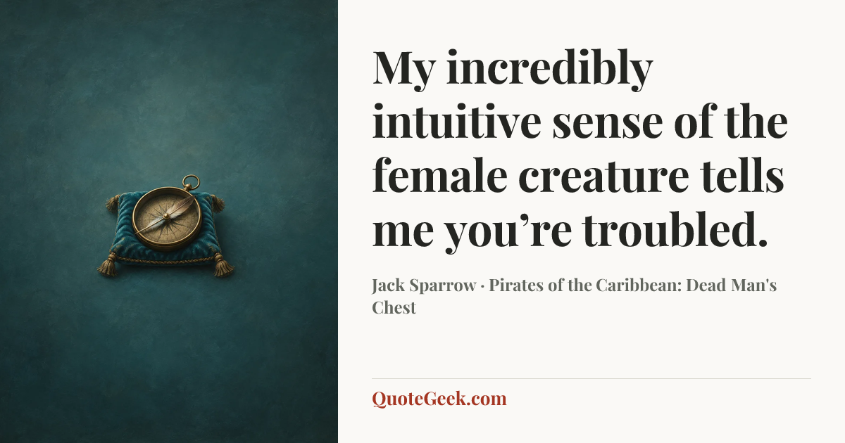 “My incredibly intuitive sense of the female creature tells me you’re troubled.” — Jack Sparrow · Pirates of the Caribbean: Dead Man's Chest. Illustrated QuoteGeek card.