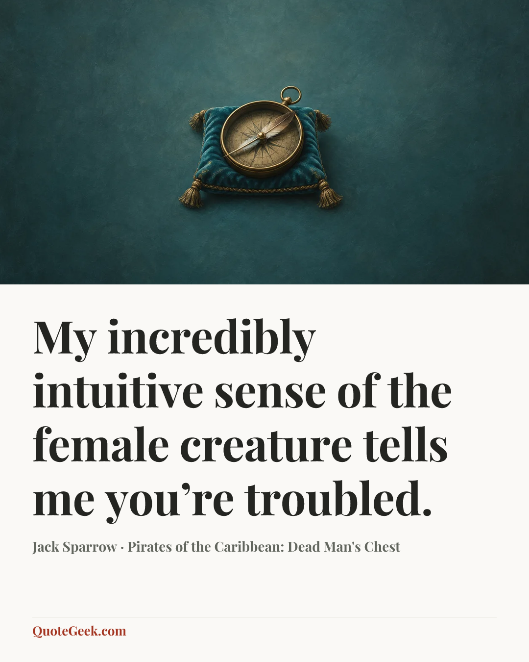 “My incredibly intuitive sense of the female creature tells me you’re troubled.” — Jack Sparrow · Pirates of the Caribbean: Dead Man's Chest. Illustrated QuoteGeek card.