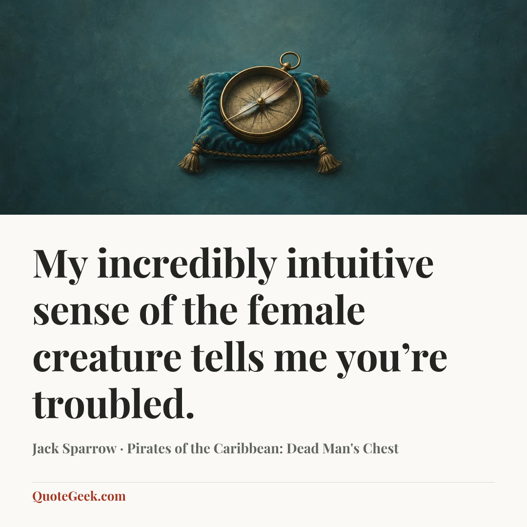 “My incredibly intuitive sense of the female creature tells me you’re troubled.” — Jack Sparrow · Pirates of the Caribbean: Dead Man's Chest. Illustrated QuoteGeek card.