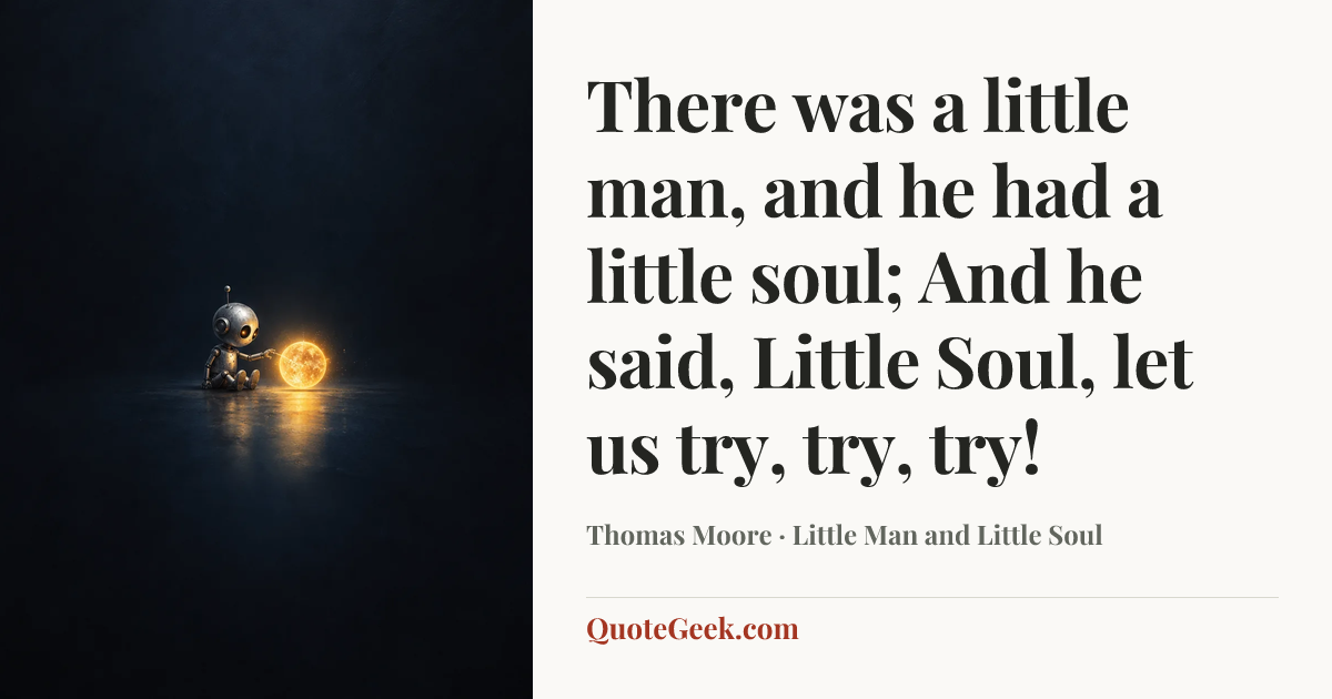 “There was a little man, and he had a little soul;
And he said, Little Soul, let us try, try, try!” — Thomas Moore · Little Man and Little Soul. Illustrated QuoteGeek card.