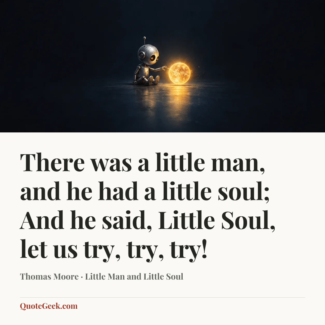 “There was a little man, and he had a little soul;
And he said, Little Soul, let us try, try, try!” — Thomas Moore · Little Man and Little Soul. Illustrated QuoteGeek card.