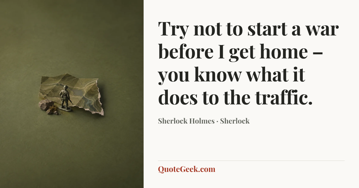 “Try not to start a war before I get home – you know what it does to the traffic.” — Sherlock Holmes · Sherlock. Illustrated QuoteGeek card.