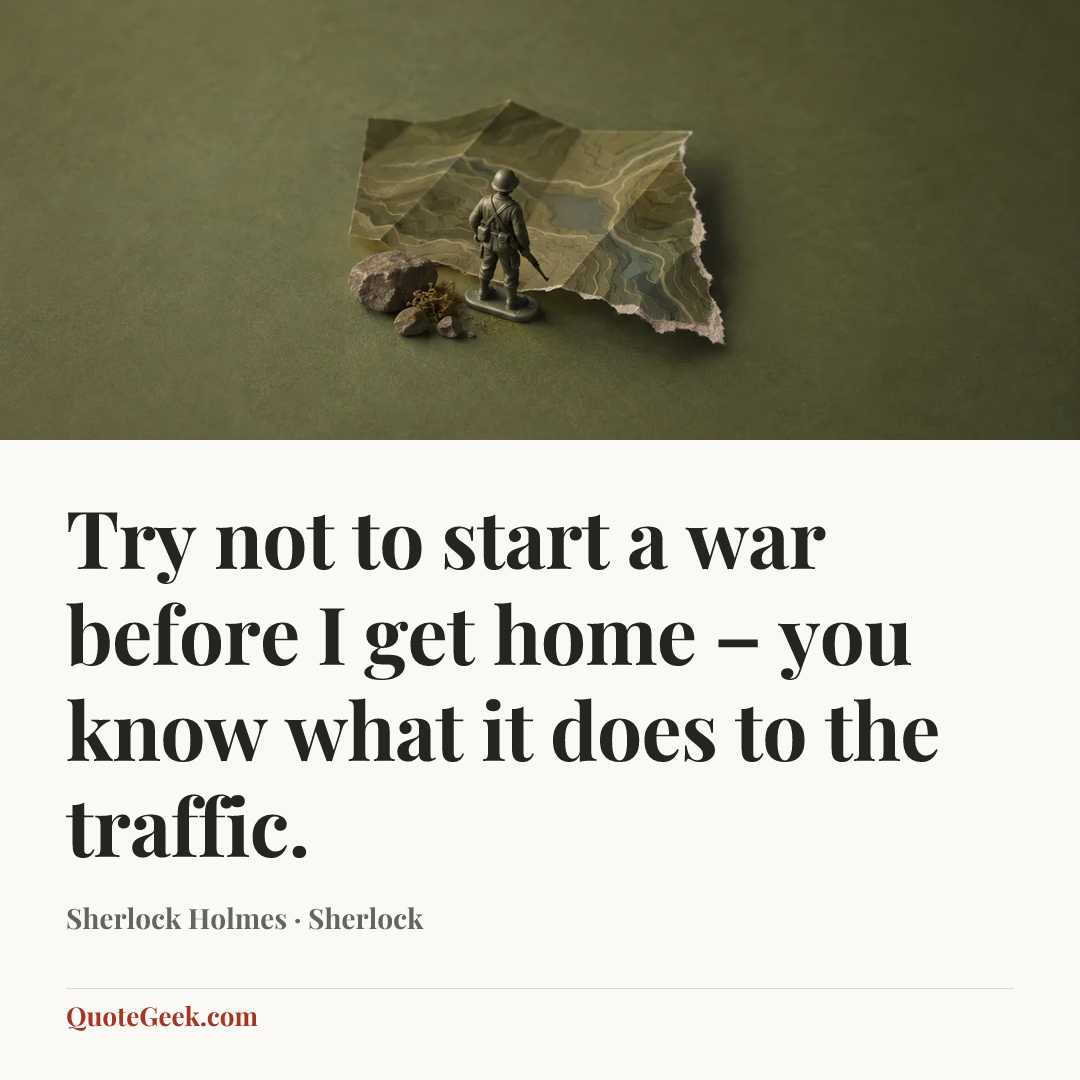“Try not to start a war before I get home – you know what it does to the traffic.” — Sherlock Holmes · Sherlock. Illustrated QuoteGeek card.