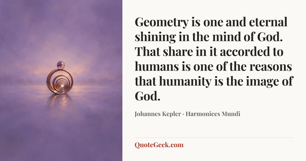 “Geometry is one and eternal shining in the mind of God. That share in it accorded to humans is one of the reasons that humanity is the image of God.” — Johannes Kepler · Harmonices Mundi. Illustrated QuoteGeek card.