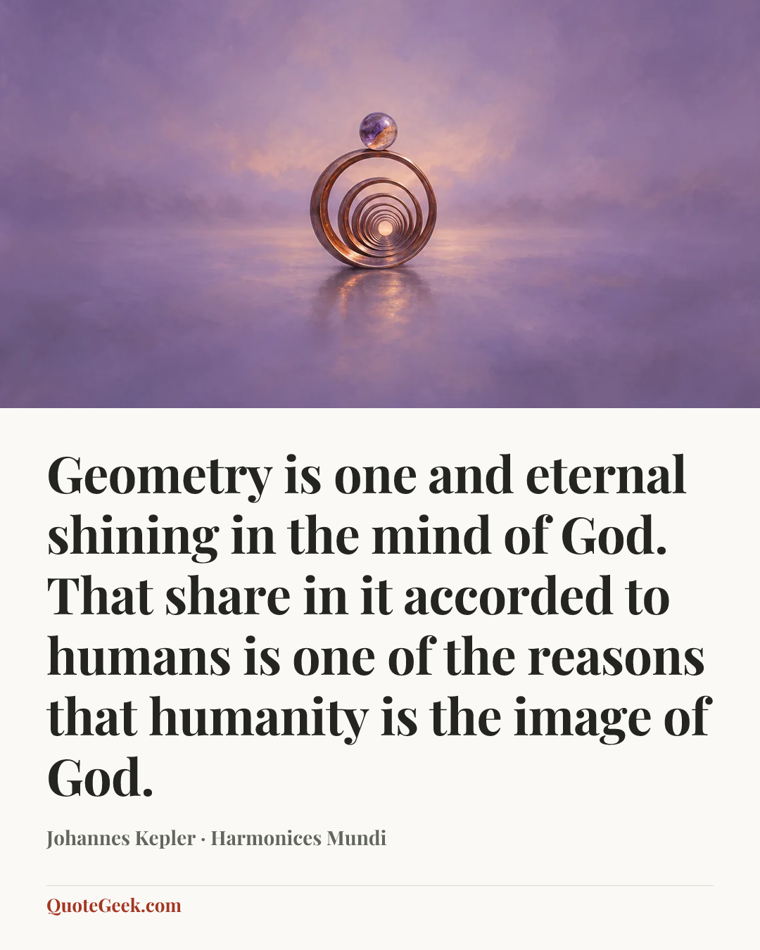 “Geometry is one and eternal shining in the mind of God. That share in it accorded to humans is one of the reasons that humanity is the image of God.” — Johannes Kepler · Harmonices Mundi. Illustrated QuoteGeek card.