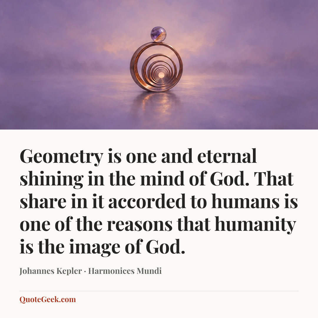 “Geometry is one and eternal shining in the mind of God. That share in it accorded to humans is one of the reasons that humanity is the image of God.” — Johannes Kepler · Harmonices Mundi. Illustrated QuoteGeek card.