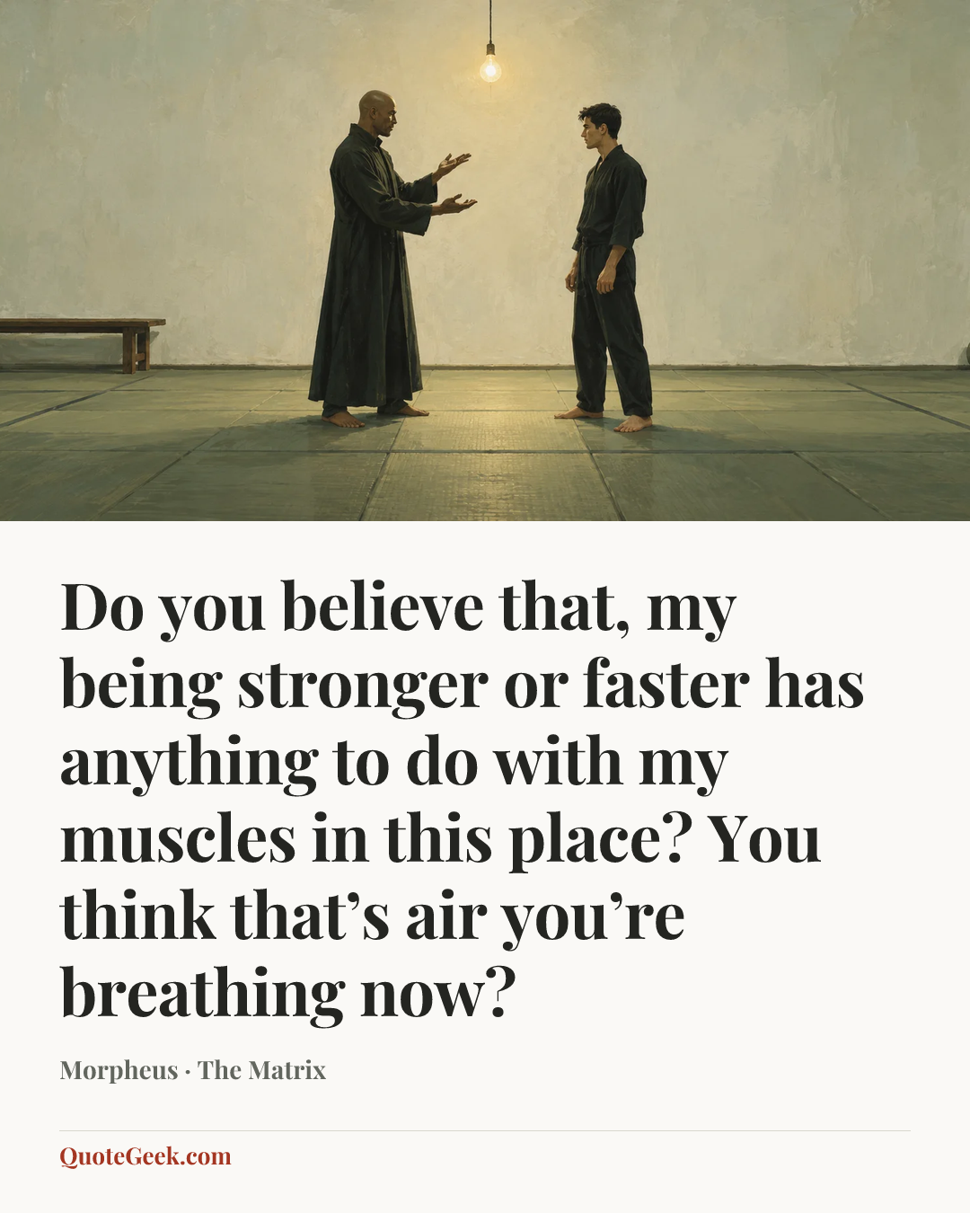 “Do you believe that, my being stronger or faster has anything to do with my muscles in this place? You think that’s air you’re breathing now?” — Morpheus · The Matrix. Illustrated QuoteGeek card.