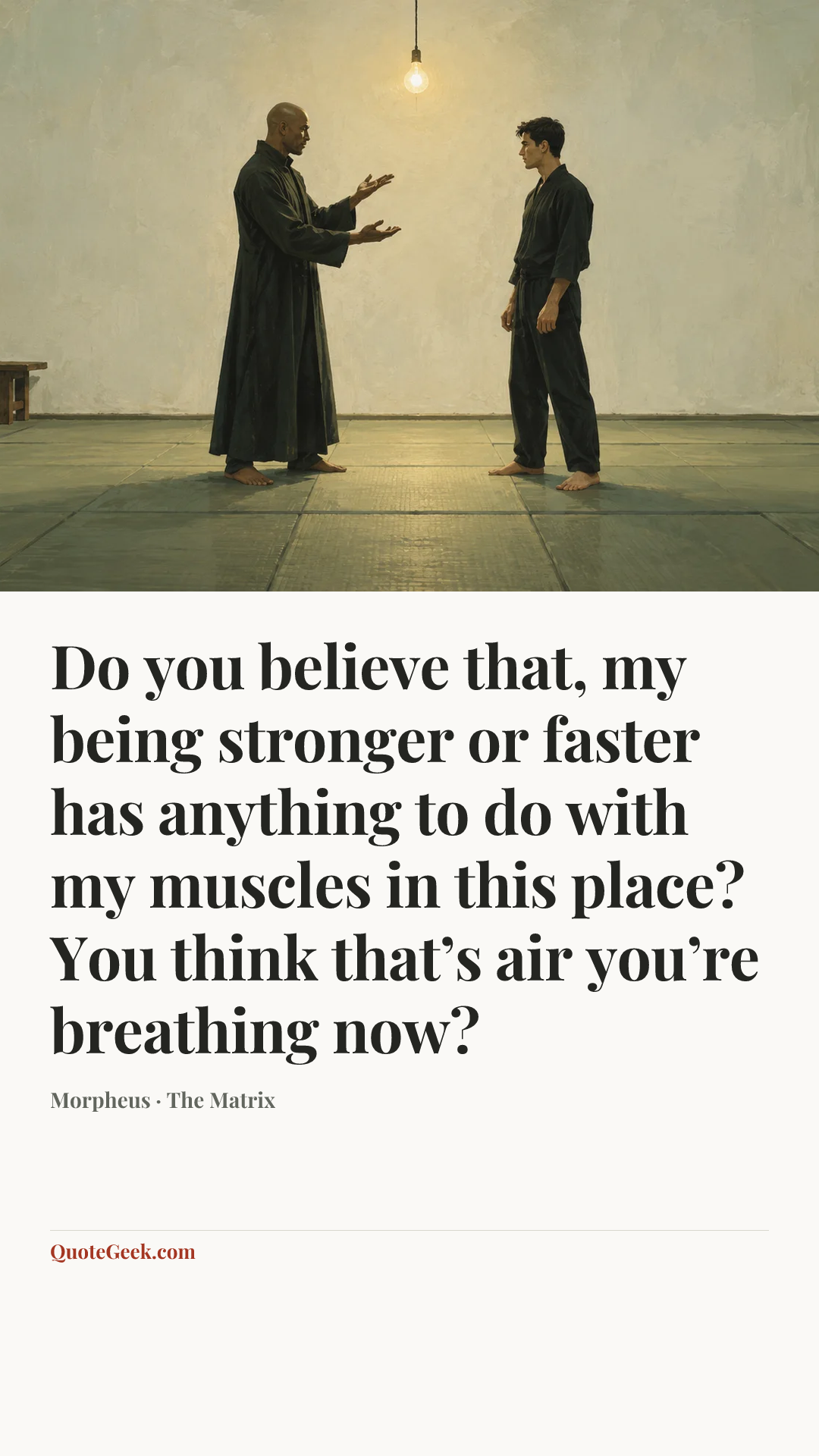 “Do you believe that, my being stronger or faster has anything to do with my muscles in this place? You think that’s air you’re breathing now?” — Morpheus · The Matrix. Illustrated QuoteGeek card.